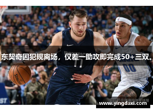 东契奇因犯规离场，仅差一助攻即完成50+三双。